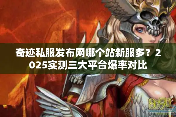 奇迹私服发布网哪个站新服多？2025实测三大平台爆率对比