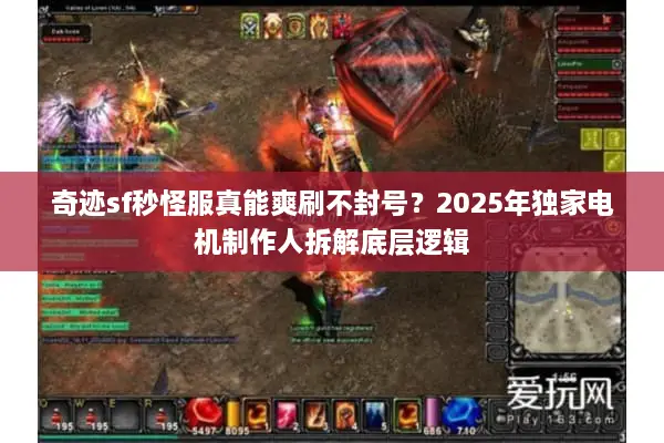 奇迹sf秒怪服真能爽刷不封号？2025年独家电机制作人拆解底层逻辑