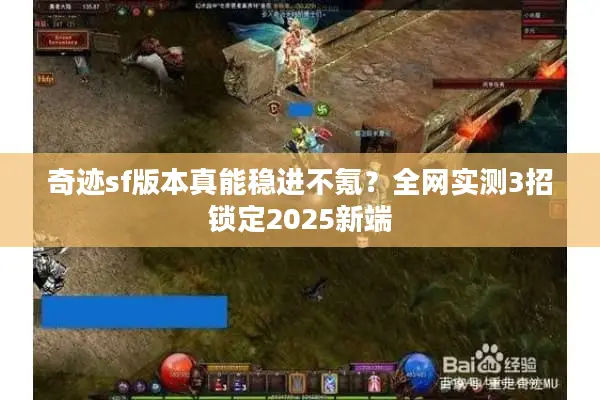 奇迹sf版本真能稳进不氪?全网实测3招锁定2025新端 奇迹sf版本真能稳进不氪?全网实测3招锁定2025新端