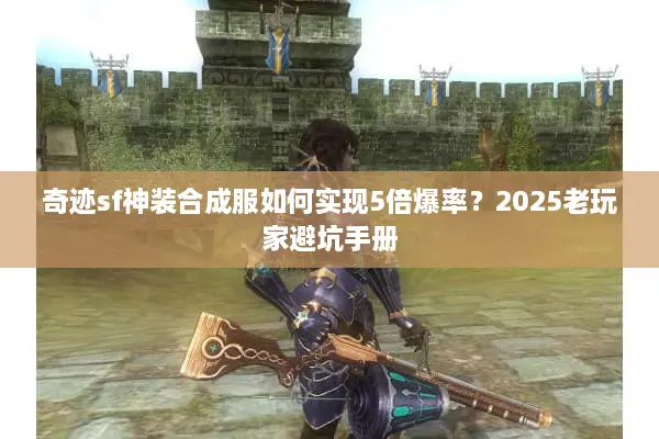 奇迹sf神装合成服如何实现5倍爆率？2025老玩家避坑手册