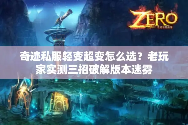 奇迹私服轻变超变怎么选？老玩家实测三招破解版本迷雾