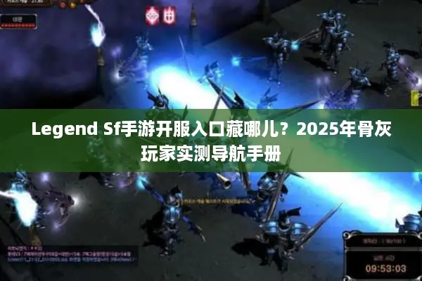 Legend Sf手游开服入口藏哪儿？2025年骨灰玩家实测导航手册