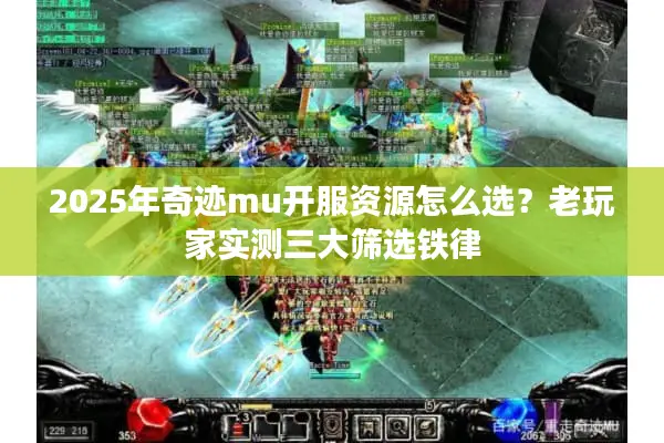 2025年奇迹mu开服资源怎么选？老玩家实测三大筛选铁律