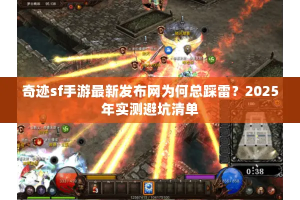 奇迹sf手游最新发布网为何总踩雷？2025年实测避坑清单