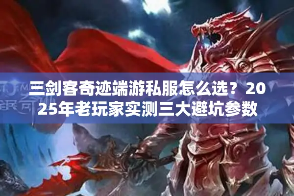 三剑客奇迹端游私服怎么选？2025年老玩家实测三大避坑参数