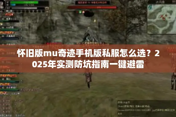 怀旧版mu奇迹手机版私服怎么选？2025年实测防坑指南一键避雷