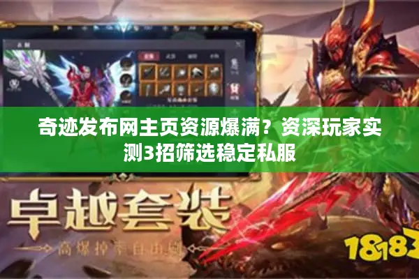 奇迹发布网主页资源爆满?资深玩家实测3招筛选稳定私服 奇迹发布网主页资源爆满?资深玩家实测3招筛选稳定私服