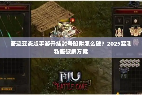 奇迹变态版手游开挂封号陷阱怎么破？2025实测私服破解方案