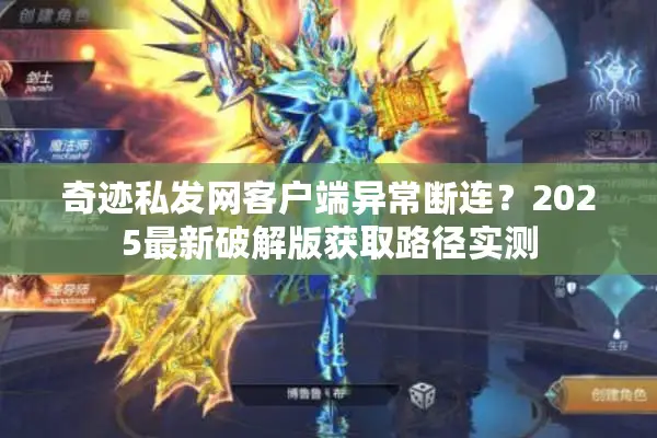 奇迹私发网客户端异常断连？2025最新破解版获取路径实测
