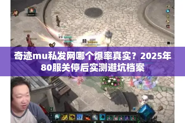 奇迹mu私发网哪个爆率真实？2025年80服关停后实测避坑档案