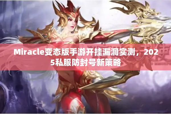 Miracle变态版手游开挂漏洞实测，2025私服防封号新策略