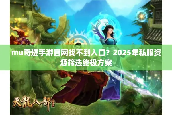 mu奇迹手游官网找不到入口？2025年私服资源筛选终极方案