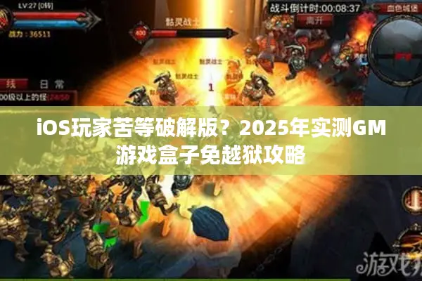 iOS玩家苦等破解版？2025年实测GM游戏盒子免越狱攻略