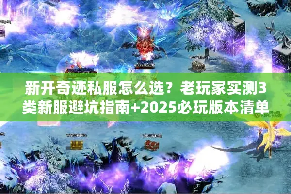 新开奇迹私服怎么选？老玩家实测3类新服避坑指南+2025必玩版本清单