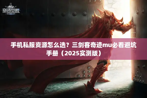手机私服资源怎么选？三剑客奇迹mu必看避坑手册（2025实测版）