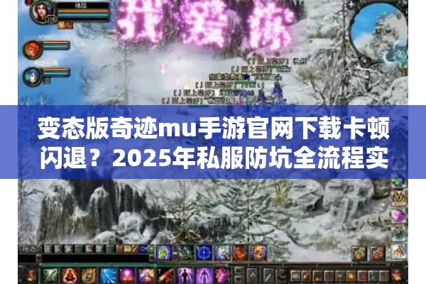 变态版奇迹mu手游官网下载卡顿闪退？2025年私服防坑全流程实测