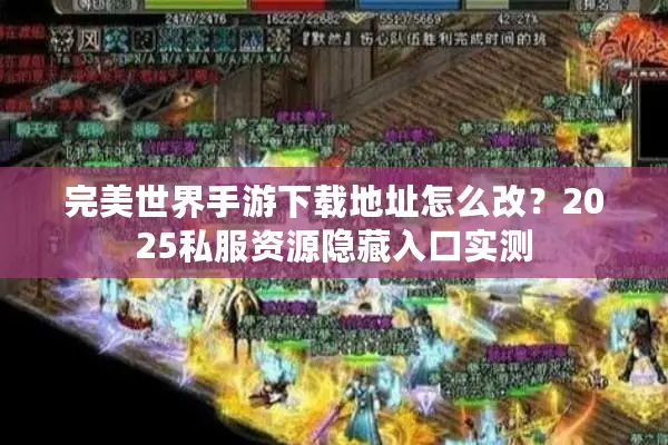 完美世界手游下载地址怎么改？2025私服资源隐藏入口实测