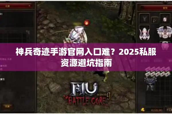 神兵奇迹手游官网入口难？2025私服资源避坑指南
