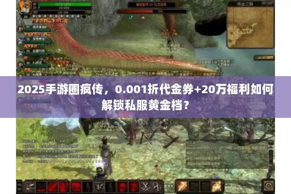 2025手游圈疯传，0.001折代金券+20万福利如何解锁私服黄金档？