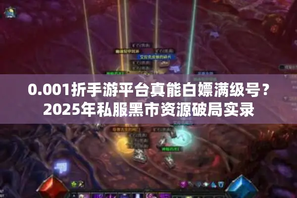 0.001折手游平台真能白嫖满级号？2025年私服黑市资源破局实录