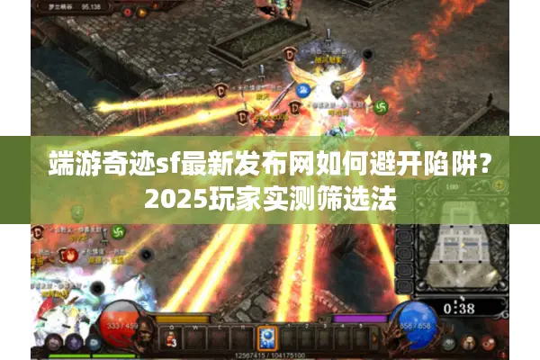 端游奇迹sf最新发布网如何避开陷阱？2025玩家实测筛选法