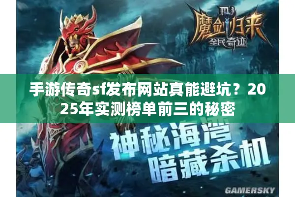 手游传奇sf发布网站真能避坑?2025年实测榜单前三的秘密 手游传奇sf发布网站真能避坑?2025年实测榜单前三的秘密