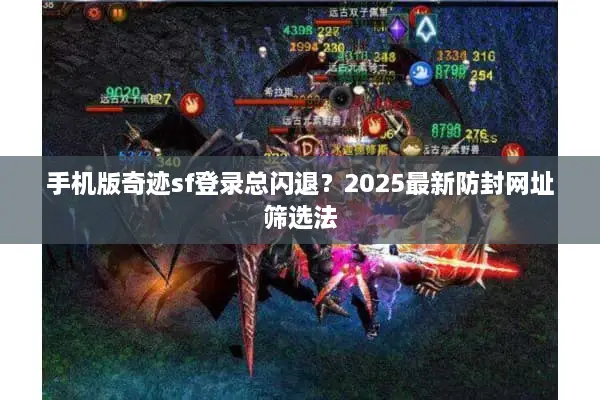 手机版奇迹sf登录总闪退？2025最新防封网址筛选法