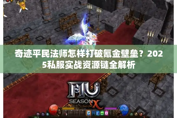 奇迹平民法师怎样打破氪金壁垒？2025私服实战资源链全解析