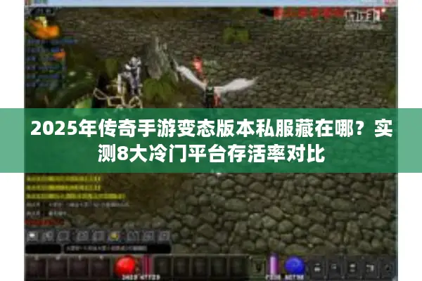2025年传奇手游变态版本私服藏在哪？实测8大冷门平台存活率对比