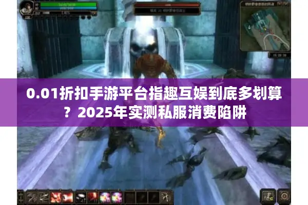 0.01折扣手游平台指趣互娱到底多划算？2025年实测私服消费陷阱