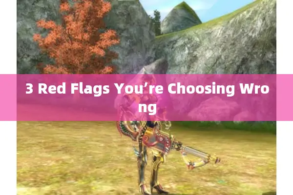 3 Red Flags You’re Choosing Wrong