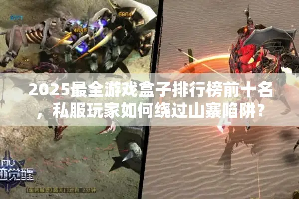 2025最全游戏盒子排行榜前十名，私服玩家如何绕过山寨陷阱？