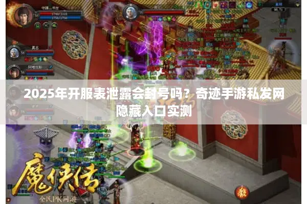 2025年开服表泄露会封号吗？奇迹手游私发网隐藏入口实测