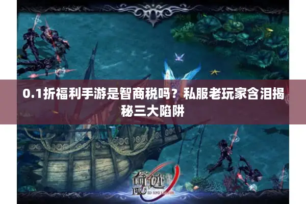 0.1折福利手游是智商税吗？私服老玩家含泪揭秘三大陷阱