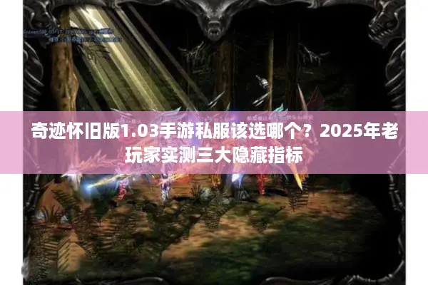 奇迹怀旧版1.03手游私服该选哪个？2025年老玩家实测三大隐藏指标