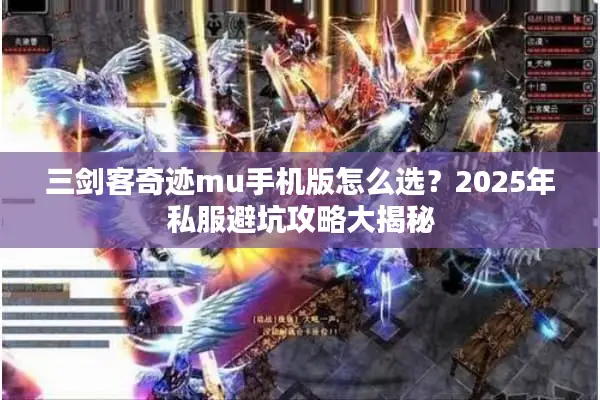 三剑客奇迹mu手机版怎么选？2025年私服避坑攻略大揭秘