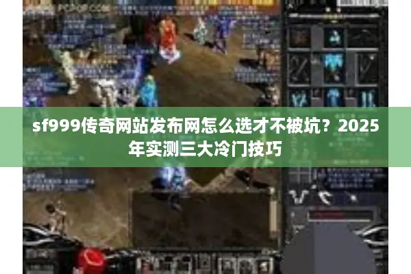 sf999传奇网站发布网怎么选才不被坑？2025年实测三大冷门技巧