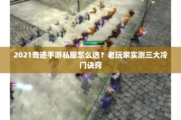 2021奇迹手游私服怎么选？老玩家实测三大冷门诀窍