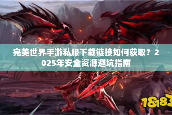 完美世界手游私服下载链接如何获取？2025年安全资源避坑指南