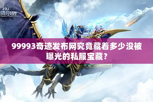 99993奇迹发布网究竟藏着多少没被曝光的私服宝藏？