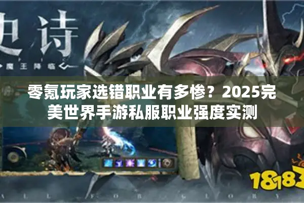 零氪玩家选错职业有多惨？2025完美世界手游私服职业强度实测