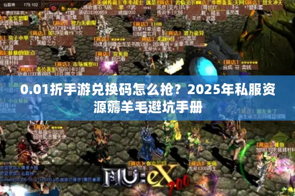 0.01折手游兑换码怎么抢？2025年私服资源薅羊毛避坑手册