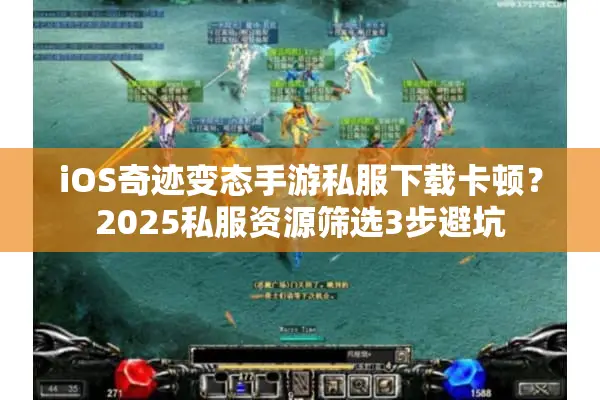 iOS奇迹变态手游私服下载卡顿？2025私服资源筛选3步避坑