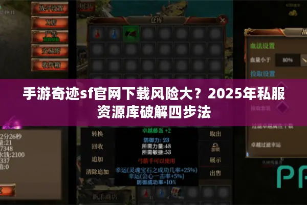手游奇迹sf官网下载风险大?2025年私服资源库破解四步法 手游奇迹sf官网下载风险大?2025年私服资源库破解四步法