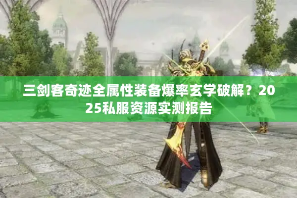 三剑客奇迹全属性装备爆率玄学破解？2025私服资源实测报告