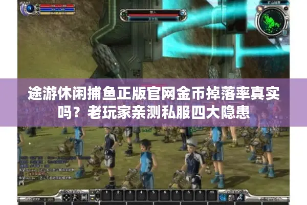 途游休闲捕鱼正版官网金币掉落率真实吗？老玩家亲测私服四大隐患