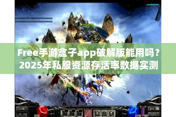Free手游盒子app破解版能用吗？2025年私服资源存活率数据实测
