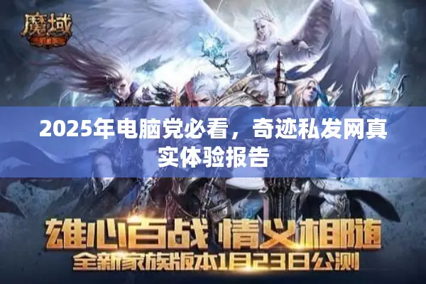 2025年电脑党必看，奇迹私发网真实体验报告