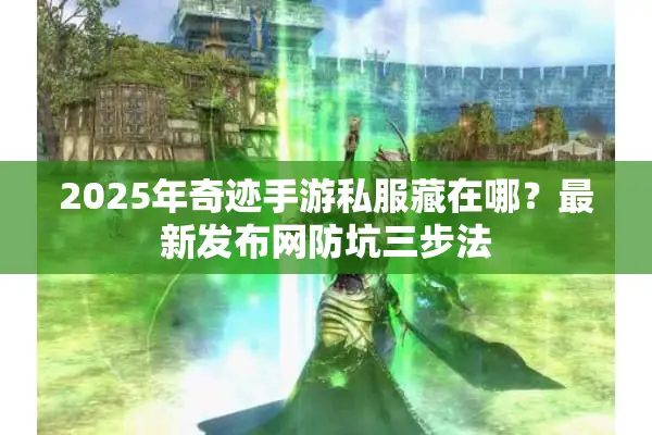 2025年奇迹手游私服藏在哪？最新发布网防坑三步法