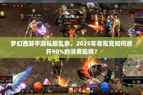 梦幻西游手游私服乱象，2025年零氪党如何避开90%的消费陷阱？